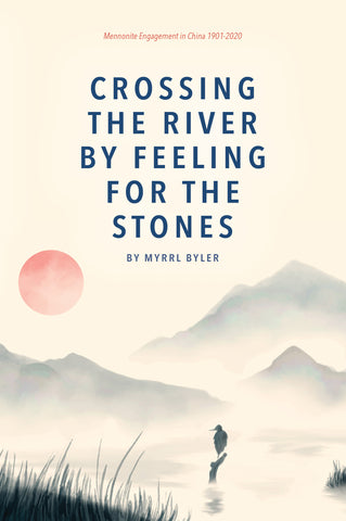 Crossing the River by Feeling for the Stones: Mennonite Engagement in China, 1901-2020