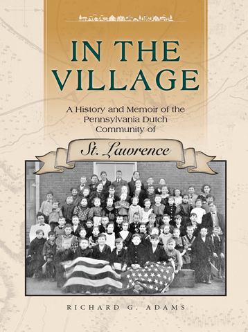 In the Village: A History and Memoir of the Pennsylvania Dutch Community of St. Lawrence