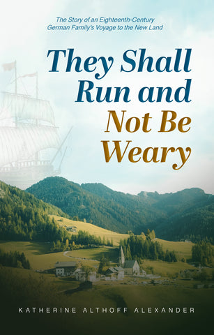 They Shall Run and Not Be Weary: The Story of an Eighteenth-Century German Family's Voyage to the New Land—BOOK 1