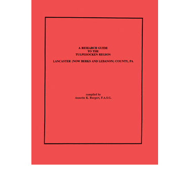 A Research Guide to the Tulpehocken Region, Lancaster (Now Berks and Lebanon) Counties, Pennsylvania - Annette K. Burgert
