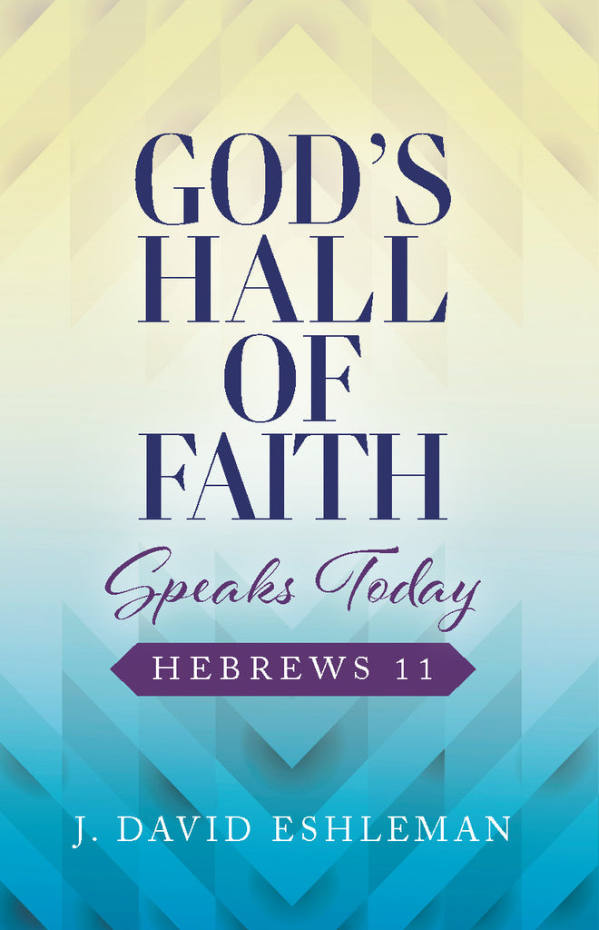 God's Hall of Faith Speaks Today: Hebrews 11: J. David Eshleman, DMin ...
