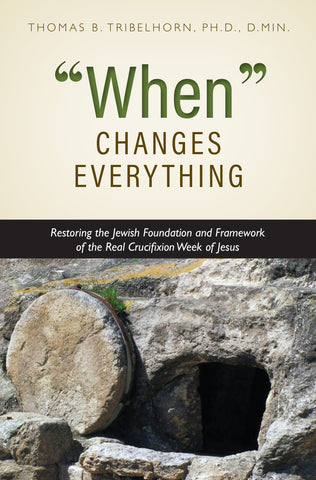 "When" Changes Everything: Restoring the Jewish Foundation and Framework of the Real Crucifixion Week of Jesus